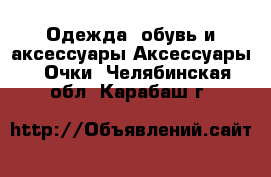 Одежда, обувь и аксессуары Аксессуары - Очки. Челябинская обл.,Карабаш г.